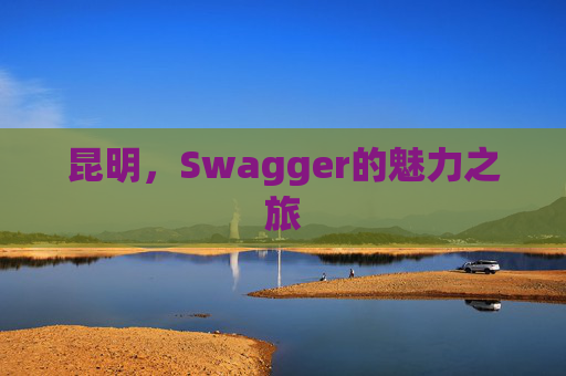 昆明，Swagger的魅力之旅