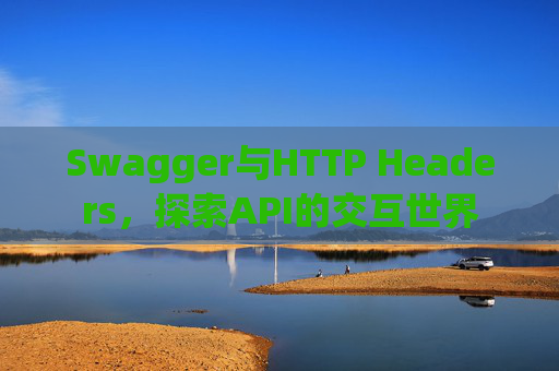 Swagger与HTTP Headers，探索API的交互世界